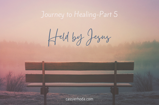 Journey to Healing-Part 5-Held By Jesus